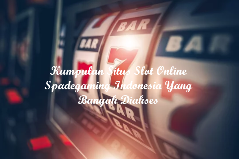 KUMPULAN SITUS SLOT ONLINE SPADEGAMING INDONESIA YANG BANYAK DIAKSES