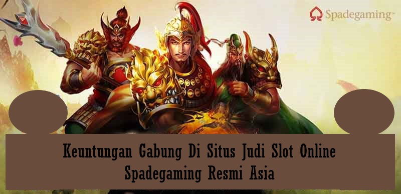 Keuntungan Gabung Di Situs Judi Slot Online Spadegaming Resmi Asia